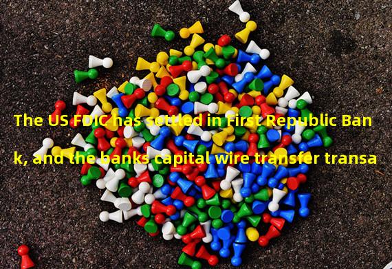 The US FDIC has settled in First Republic Bank, and the banks capital wire transfer transaction has been stopped