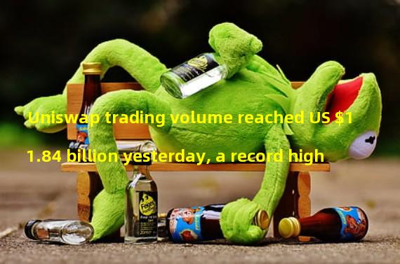Uniswap trading volume reached US $11.84 billion yesterday, a record high