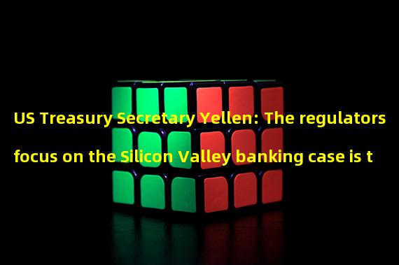 US Treasury Secretary Yellen: The regulators focus on the Silicon Valley banking case is to protect depositors rather than investors
