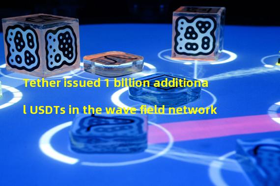 Tether issued 1 billion additional USDTs in the wave field network