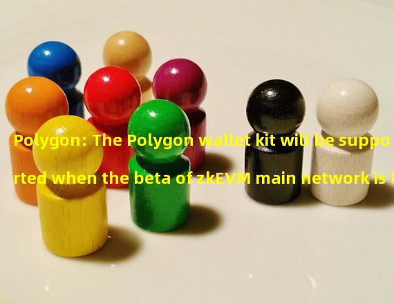 Polygon: The Polygon wallet kit will be supported when the beta of zkEVM main network is launched at the end of the month