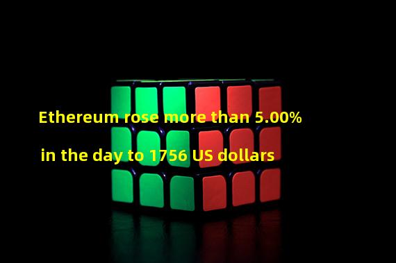 Ethereum rose more than 5.00% in the day to 1756 US dollars