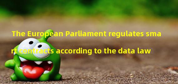 The European Parliament regulates smart contracts according to the data law