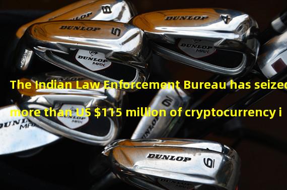 The Indian Law Enforcement Bureau has seized more than US $115 million of cryptocurrency in money laundering cases
