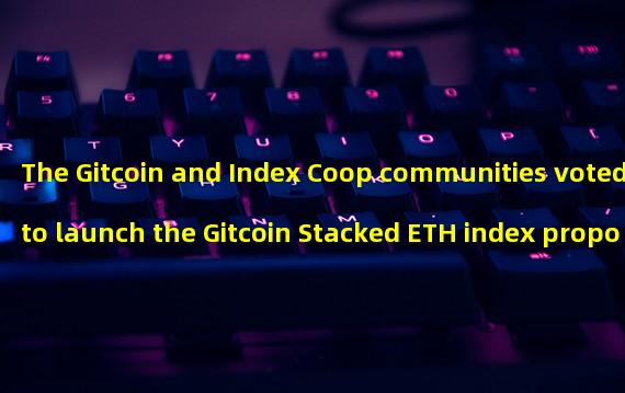 The Gitcoin and Index Coop communities voted to launch the Gitcoin Stacked ETH index proposal through cooperation