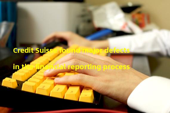 Credit Suisse found major defects in the financial reporting process