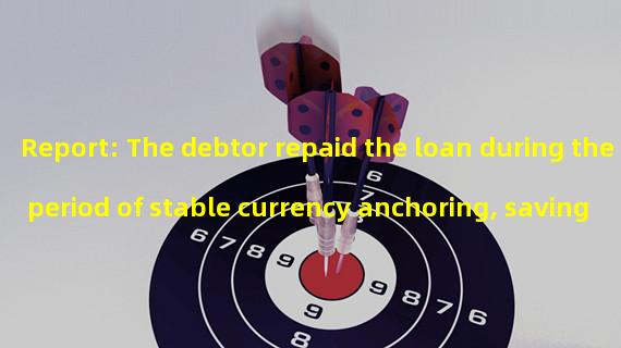 Report: The debtor repaid the loan during the period of stable currency anchoring, saving more than US $100 million