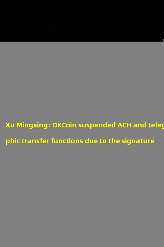 Xu Mingxing: OKCoin suspended ACH and telegraphic transfer functions due to the signature problem