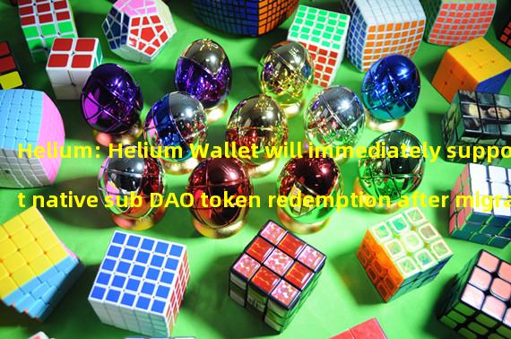 Helium: Helium Wallet will immediately support native sub DAO token redemption after migrating to Solana