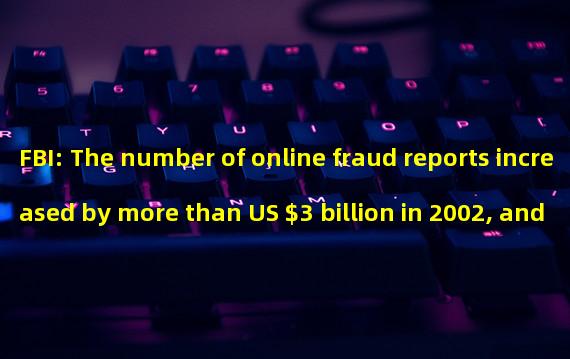 FBI: The number of online fraud reports increased by more than US $3 billion in 2002, and the number of encrypted investment fraud nearly doubled