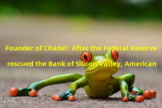 Founder of Citadel: After the Federal Reserve rescued the Bank of Silicon Valley, American capitalism is collapsing before our eyes