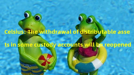 Celsius: The withdrawal of distributable assets in some custody accounts will be reopened today