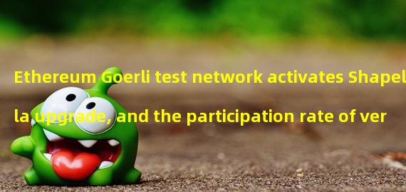 Ethereum Goerli test network activates Shapella upgrade, and the participation rate of verification nodes is 29%