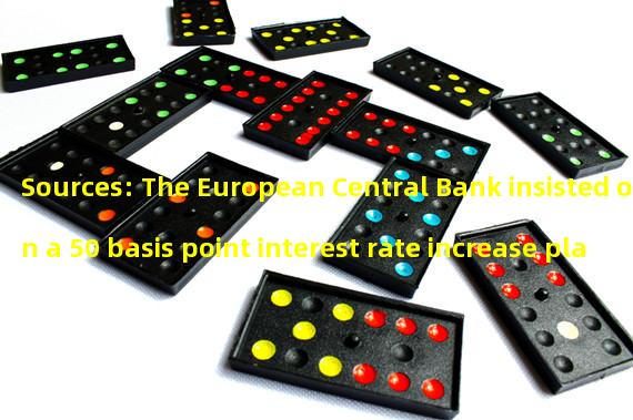 Sources: The European Central Bank insisted on a 50 basis point interest rate increase plan in the turbulent market