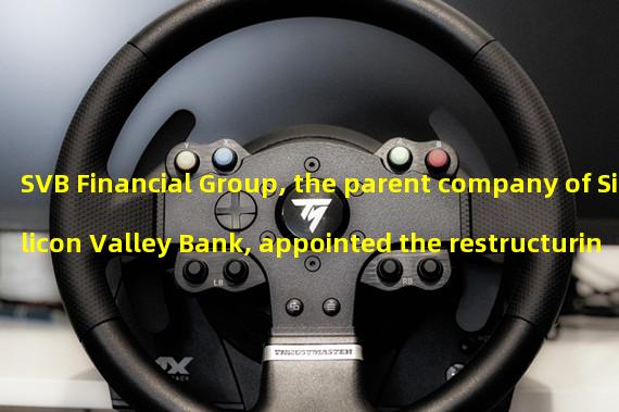 SVB Financial Group, the parent company of Silicon Valley Bank, appointed the restructuring committee