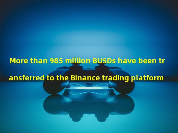 More than 985 million BUSDs have been transferred to the Binance trading platform