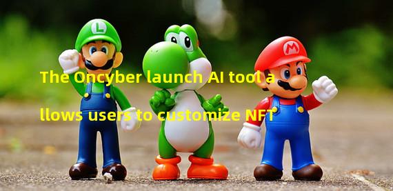 The Oncyber launch AI tool allows users to customize NFT