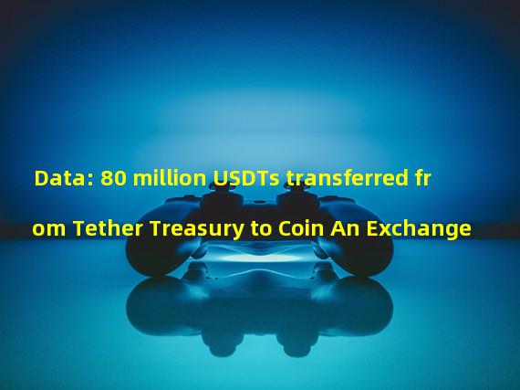 Data: 80 million USDTs transferred from Tether Treasury to Coin An Exchange