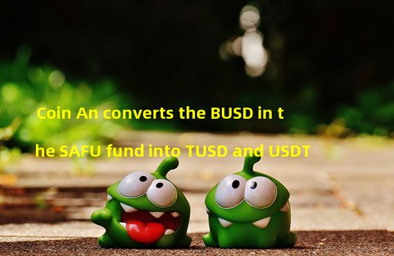 Coin An converts the BUSD in the SAFU fund into TUSD and USDT