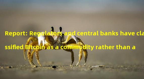 Report: Regulators and central banks have classified Bitcoin as a commodity rather than a security