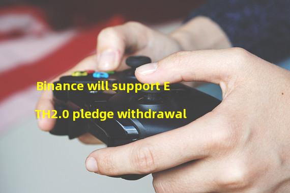 Binance will support ETH2.0 pledge withdrawal