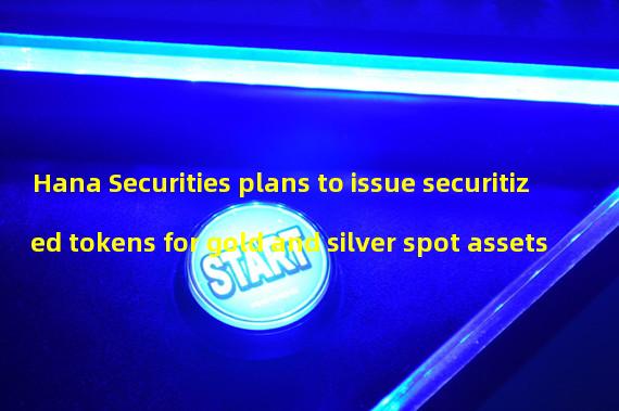 Hana Securities plans to issue securitized tokens for gold and silver spot assets