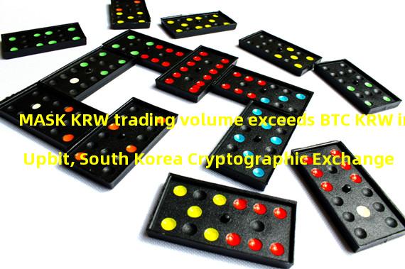 MASK KRW trading volume exceeds BTC KRW in Upbit, South Korea Cryptographic Exchange