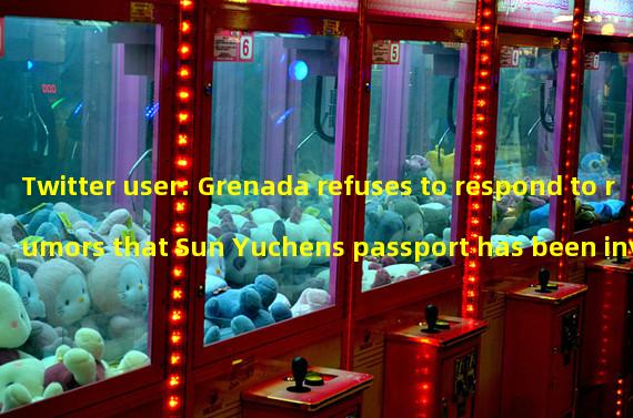 Twitter user: Grenada refuses to respond to rumors that Sun Yuchens passport has been invalidated, and the WTO says it remains the countrys representative