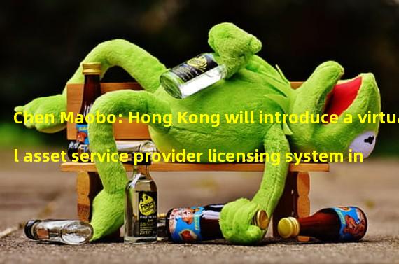 Chen Maobo: Hong Kong will introduce a virtual asset service provider licensing system in June