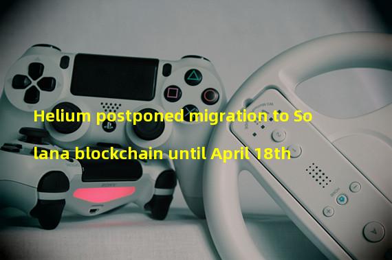 Helium postponed migration to Solana blockchain until April 18th