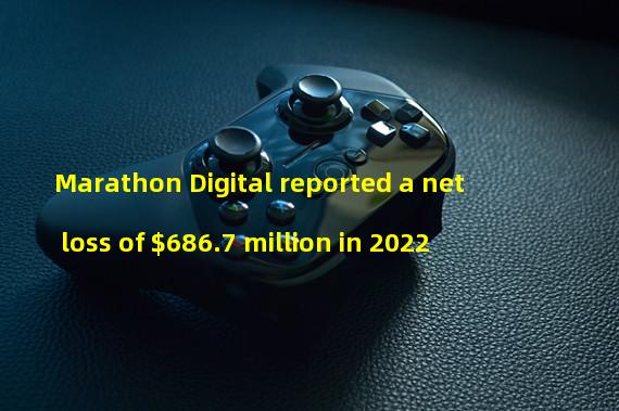 Marathon Digital reported a net loss of $686.7 million in 2022