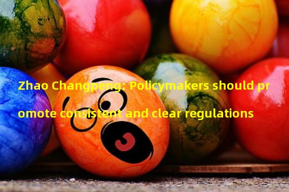 Zhao Changpeng: Policymakers should promote consistent and clear regulations
