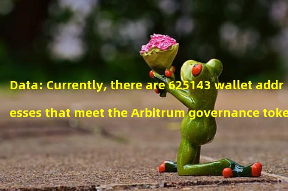 Data: Currently, there are 625143 wallet addresses that meet the Arbitrum governance token airdrop conditions