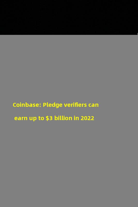 Coinbase: Pledge verifiers can earn up to $3 billion in 2022
