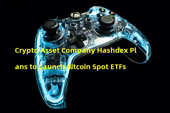 Crypto Asset Company Hashdex Plans to Launch Bitcoin Spot ETFs