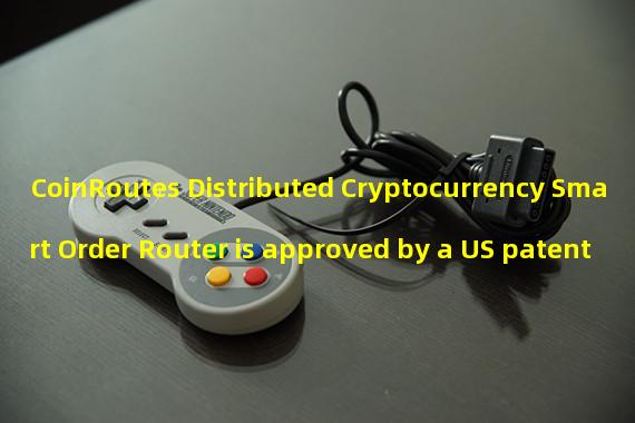 CoinRoutes Distributed Cryptocurrency Smart Order Router is approved by a US patent