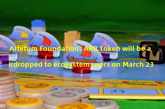 Arbitum Foundation: ARB Token will be airdropped to ecosystem users on March 23