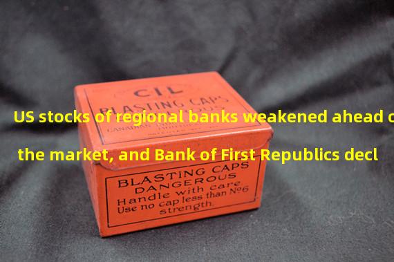 US stocks of regional banks weakened ahead of the market, and Bank of First Republics decline expanded to 10%
