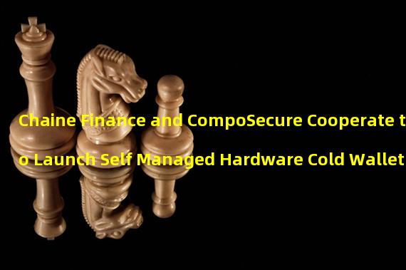 Chaine Finance and CompoSecure Cooperate to Launch Self Managed Hardware Cold Wallet