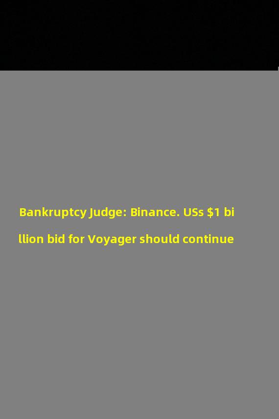 Bankruptcy Judge: Binance. USs $1 billion bid for Voyager should continue