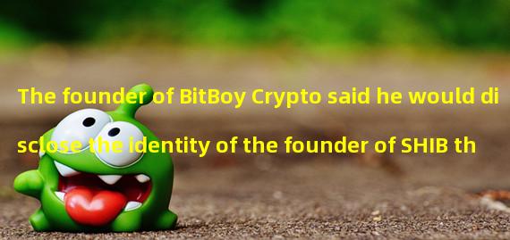 The founder of BitBoy Crypto said he would disclose the identity of the founder of SHIB this week