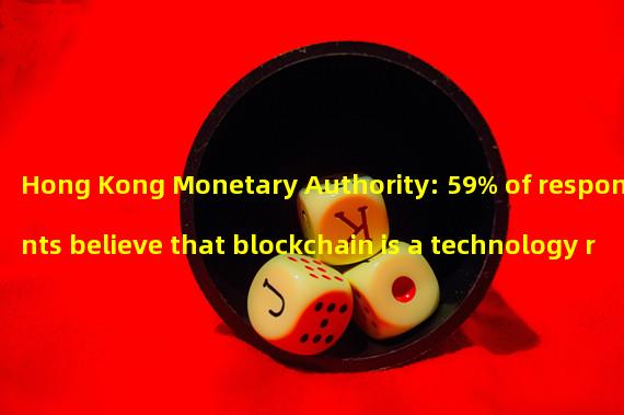 Hong Kong Monetary Authority: 59% of respondents believe that blockchain is a technology related or very relevant to enhancing financial integration in the Greater Bay Area