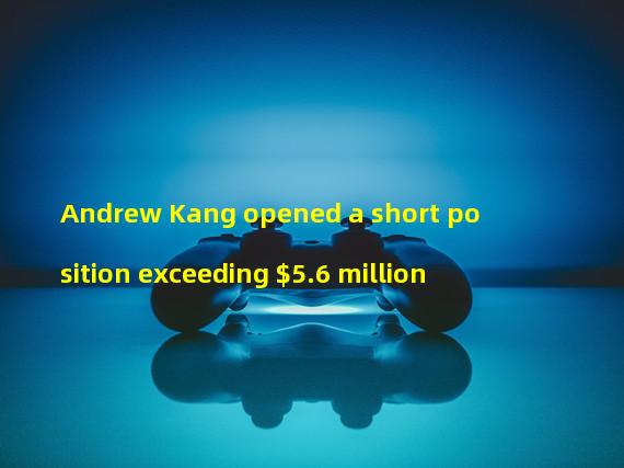 Andrew Kang opened a short position exceeding $5.6 million
