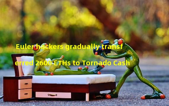 Euler hackers gradually transferred 2600 ETHs to Tornado Cash