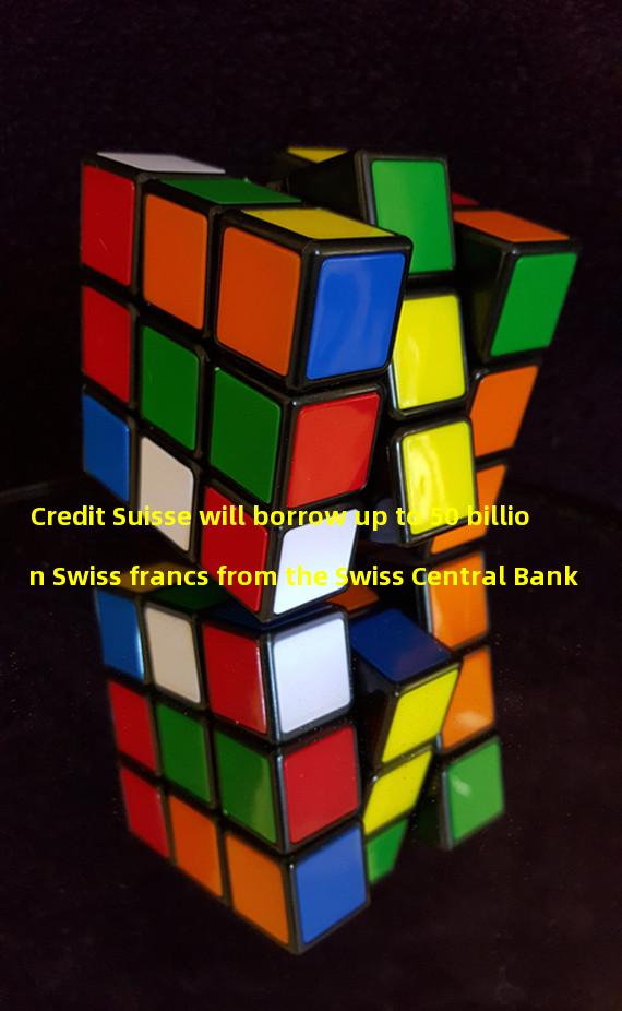 Credit Suisse will borrow up to 50 billion Swiss francs from the Swiss Central Bank