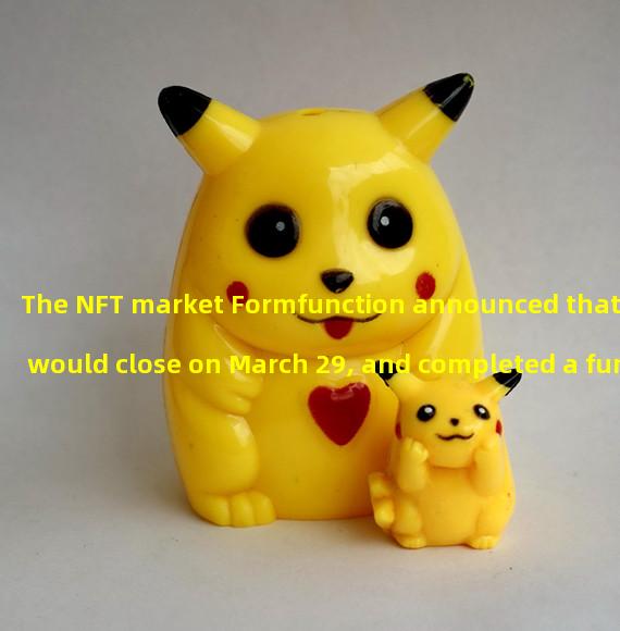 The NFT market Formfunction announced that it would close on March 29, and completed a funding of $470 a year ago