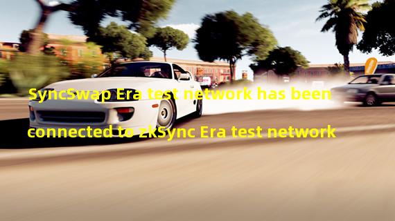 SyncSwap Era test network has been connected to zkSync Era test network