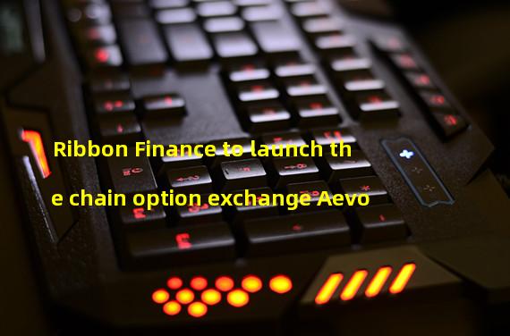 Ribbon Finance to launch the chain option exchange Aevo