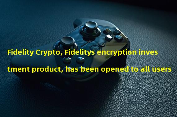 Fidelity Crypto, Fidelitys encryption investment product, has been opened to all users