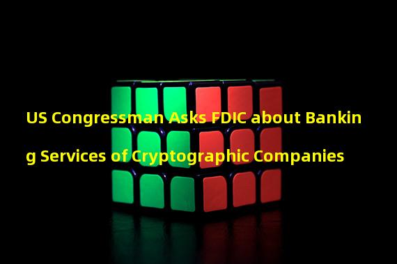 US Congressman Asks FDIC about Banking Services of Cryptographic Companies